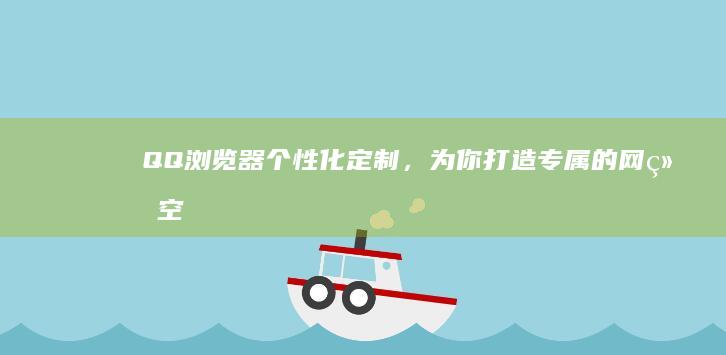 QQ浏览器：个性化定制，为你打造专属的网络空间