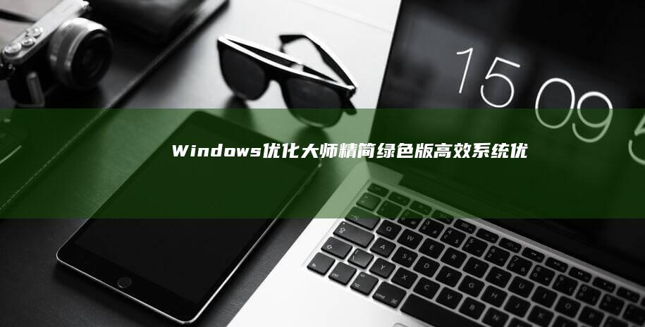 Windows优化大师精简绿色版：高效系统优化无广告纯净版