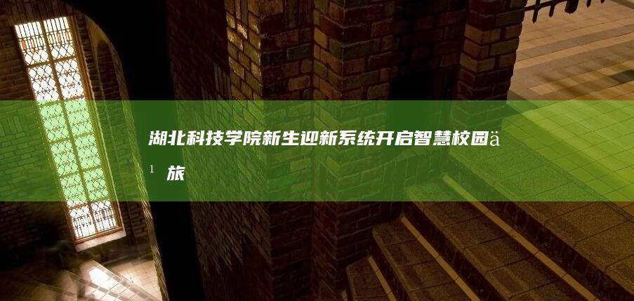 湖北科技学院新生迎新系统：开启智慧校园之旅